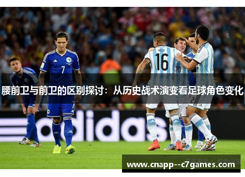 腰前卫与前卫的区别探讨：从历史战术演变看足球角色变化