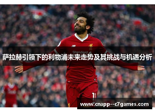 萨拉赫引领下的利物浦未来走势及其挑战与机遇分析