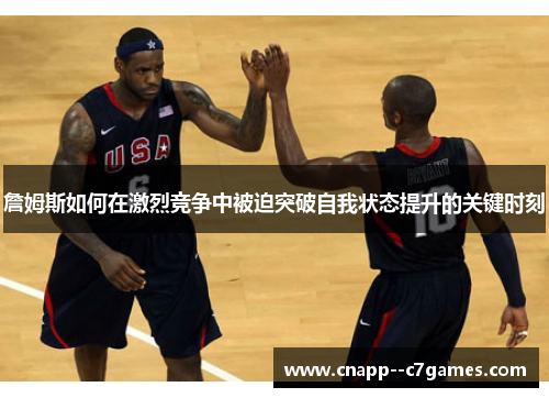 詹姆斯如何在激烈竞争中被迫突破自我状态提升的关键时刻