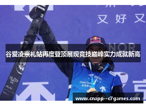 谷爱凌崇礼站再度登顶展现竞技巅峰实力成就新高