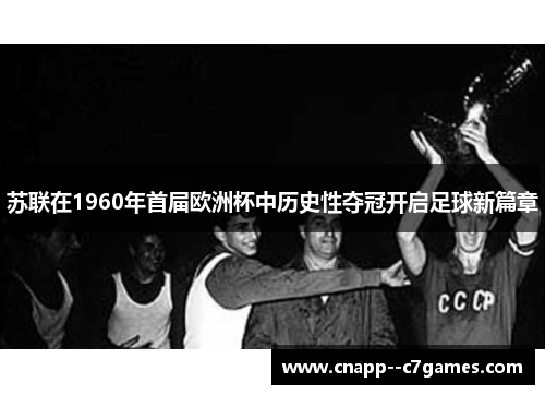 苏联在1960年首届欧洲杯中历史性夺冠开启足球新篇章
