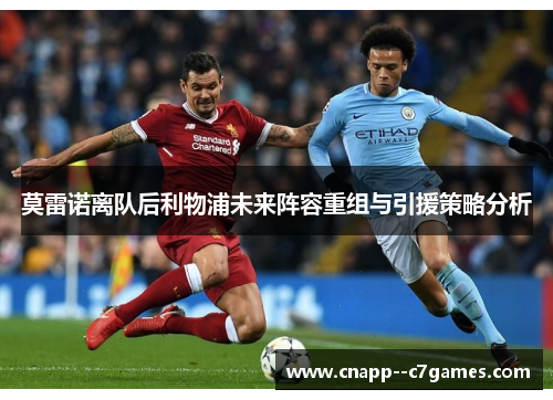 莫雷诺离队后利物浦未来阵容重组与引援策略分析