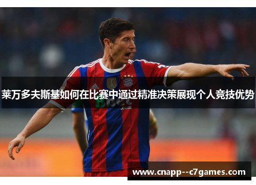 莱万多夫斯基如何在比赛中通过精准决策展现个人竞技优势 莱万多夫斯基如何在比赛中通过精准决策展现个人竞技优势