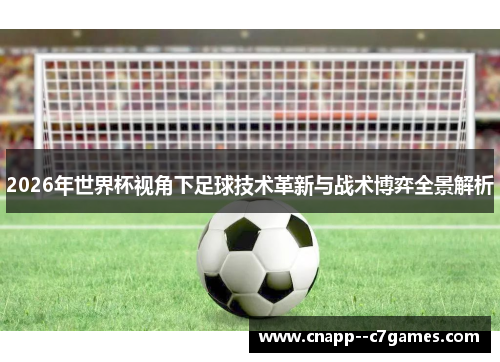 2026年世界杯视角下足球技术革新与战术博弈全景解析 2026年世界杯视角下足球技术革新与战术博弈全景解析