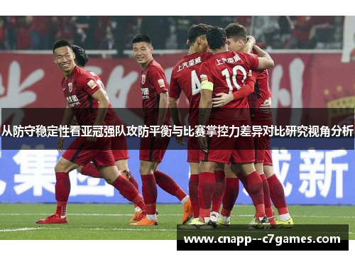 从防守稳定性看亚冠强队攻防平衡与比赛掌控力差异对比研究视角分析 从防守稳定性看亚冠强队攻防平衡与比赛掌控力差异对比研究视角分析