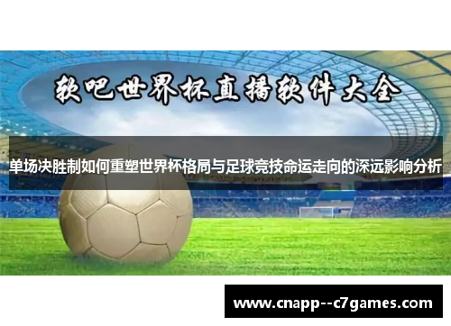 单场决胜制如何重塑世界杯格局与足球竞技命运走向的深远影响分析