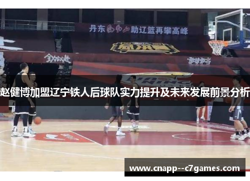 赵健博加盟辽宁铁人后球队实力提升及未来发展前景分析 赵健博加盟辽宁铁人后球队实力提升及未来发展前景分析