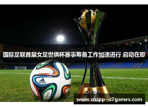 国际足联首届女足世俱杯赛事筹备工作加速进行 启动在即
