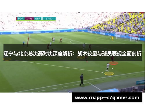 辽宁与北京总决赛对决深度解析:战术较量与球员表现全面剖析 辽宁与北京总决赛对决深度解析:战术较量与球员表现全面剖析