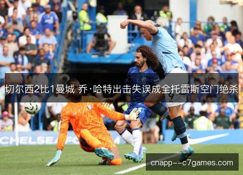 切尔西2比1曼城 乔·哈特出击失误成全托雷斯空门绝杀